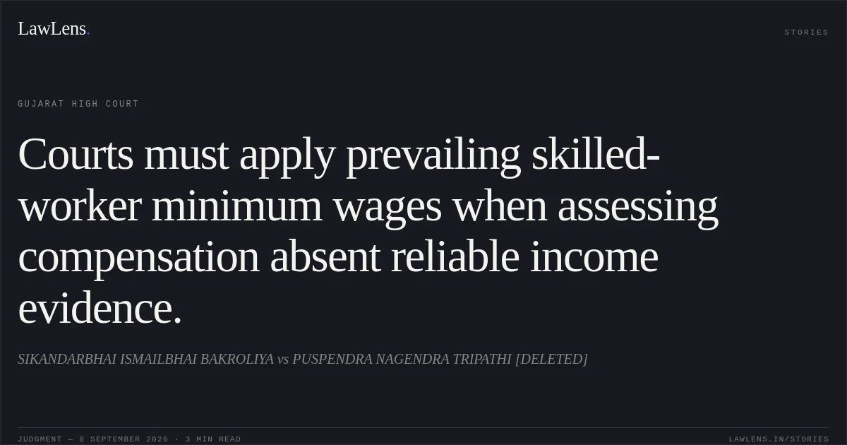 Courts must apply prevailing skilled-worker minimum wages when assessing compensation absent reliable income evidence.. SIKANDARBHAI ISMAILBHAI BAKROLIYA vs PUSPENDRA NAGENDRA TRIPATHI [DELETED]. Gujarat High Court. LawLens