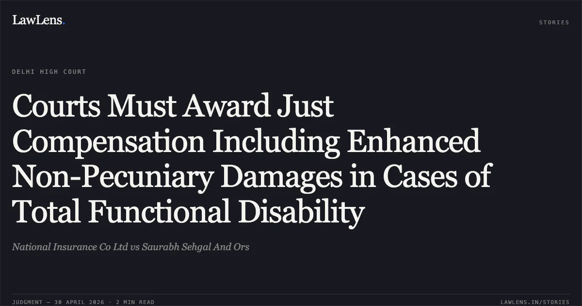 Courts Must Award Just Compensation Including Enhanced Non-Pecuniary Damages in Cases of Total Functional Disability. National Insurance Co Ltd vs Saurabh Sehgal And Ors. Delhi High Court. LawLens