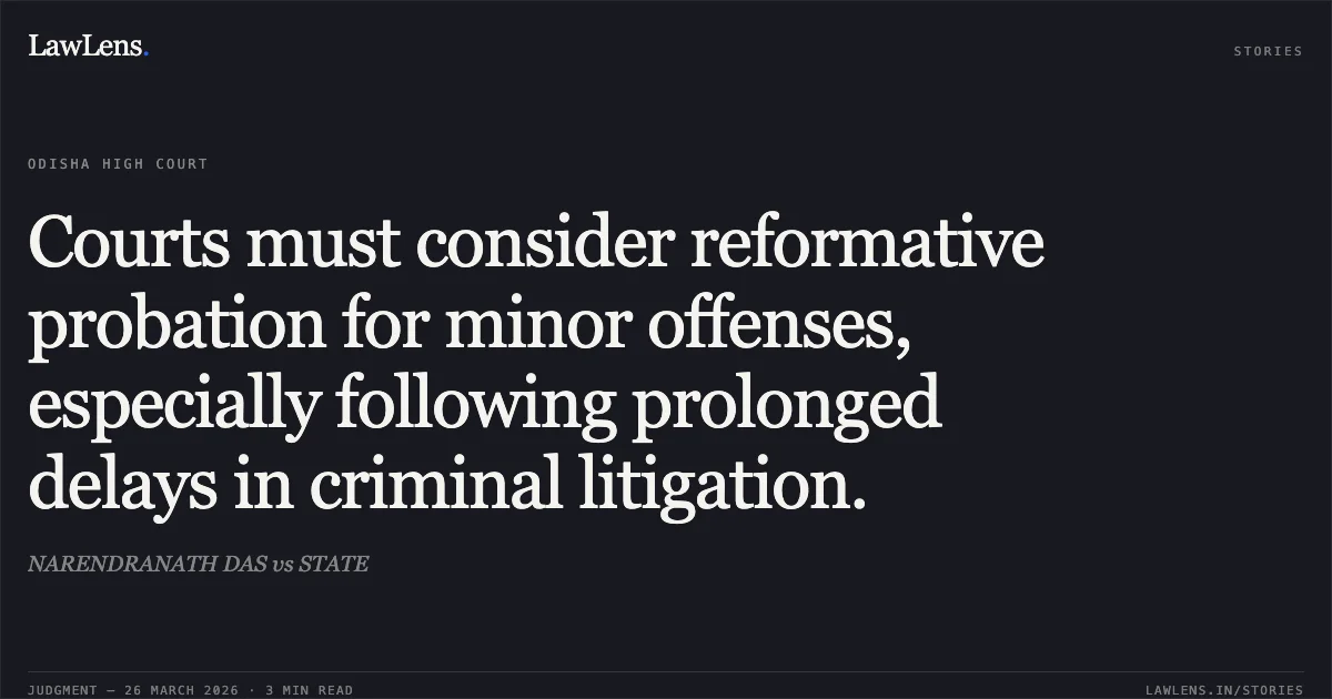 Courts must consider reformative probation for minor offenses, especially following prolonged delays in criminal litigation.. NARENDRANATH DAS vs STATE. Odisha High Court. LawLens