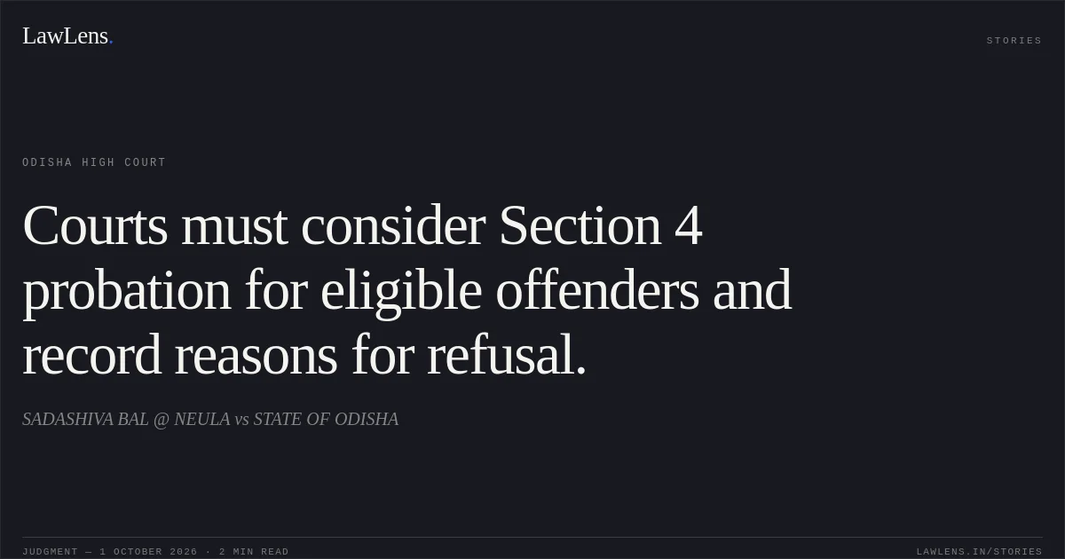 Courts must consider Section 4 probation for eligible offenders and record reasons for refusal.. SADASHIVA BAL @ NEULA vs STATE OF ODISHA. Odisha High Court. LawLens