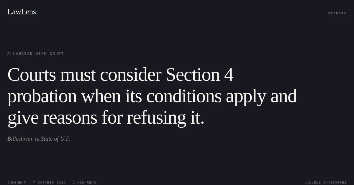 Courts must consider Section 4 probation when its conditions apply and give reasons for refusing it.. Billeshwar vs State of U.P.. Allahabad High Court. LawLens