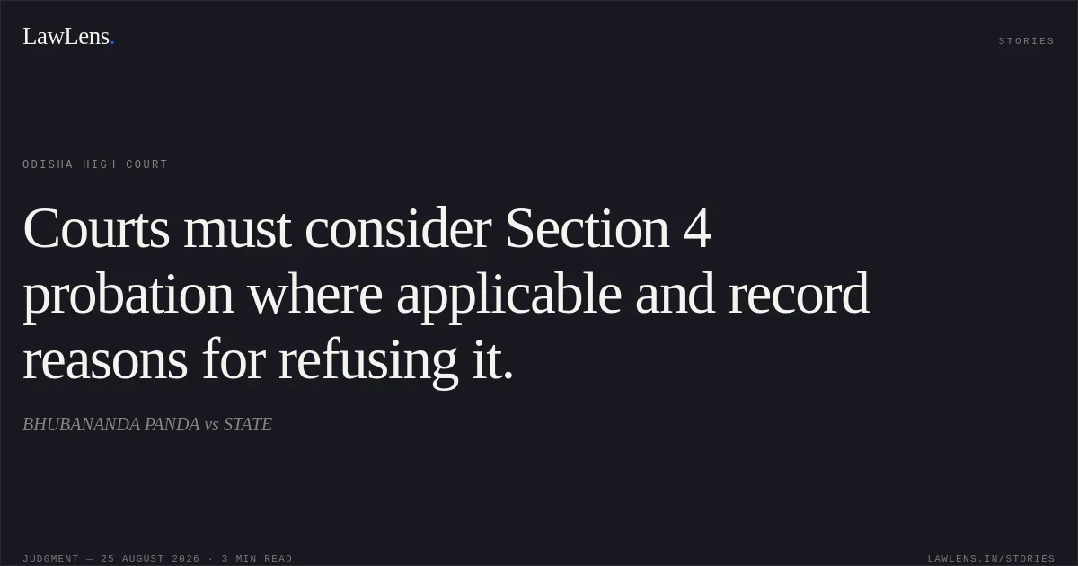 Courts must consider Section 4 probation where applicable and record reasons for refusing it.. BHUBANANDA PANDA vs STATE. Odisha High Court. LawLens
