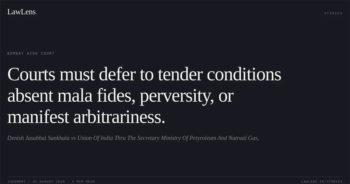Courts must defer to tender conditions absent mala fides, perversity, or manifest arbitrariness.. Denish Jasubhai Sankhala vs Union Of India Thru The Secretary Ministry Of Petyroleum And Natrual Gas,. Bombay High Court. LawLens