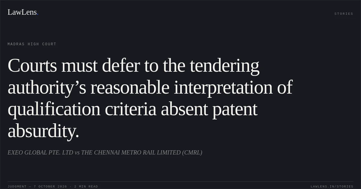 Courts must defer to the tendering authority’s reasonable interpretation of qualification criteria absent patent absurdity.. EXEO GLOBAL PTE. LTD vs THE CHENNAI METRO RAIL LIMITED (CMRL). Madras High Court. LawLens