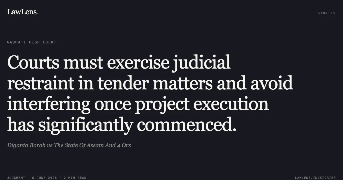 Courts must exercise judicial restraint in tender matters and avoid interfering once project execution has significantly commenced.. Diganta Borah vs The State Of Assam And 4 Ors. Gauhati High Court. LawLens