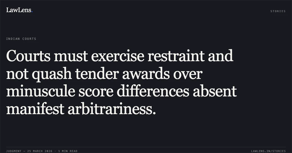 Courts must exercise restraint and not quash tender awards over minuscule score differences absent manifest arbitrariness.. Steag Energy Services (India) Pvt. Ltd. vs Gspc Pipavav Power Company Ltd. (Gppc). Supreme Court. LawLens
