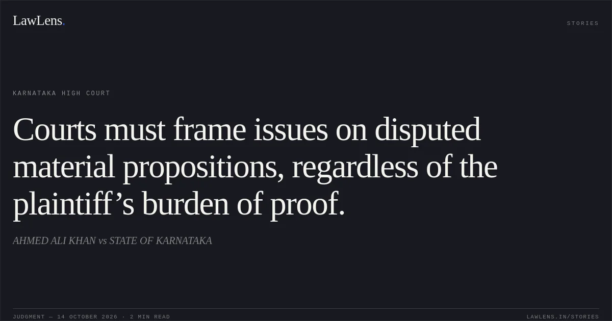 Courts must frame issues on disputed material propositions, regardless of the plaintiff’s burden of proof.. AHMED ALI KHAN vs STATE OF KARNATAKA. Karnataka High Court. LawLens
