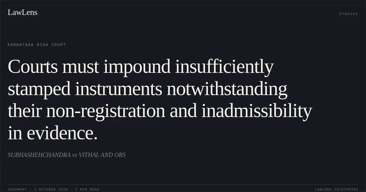 Courts must impound insufficiently stamped instruments notwithstanding their non-registration and inadmissibility in evidence.. SUBHASHEHCHANDRA vs VITHAL AND ORS. Karnataka High Court. LawLens
