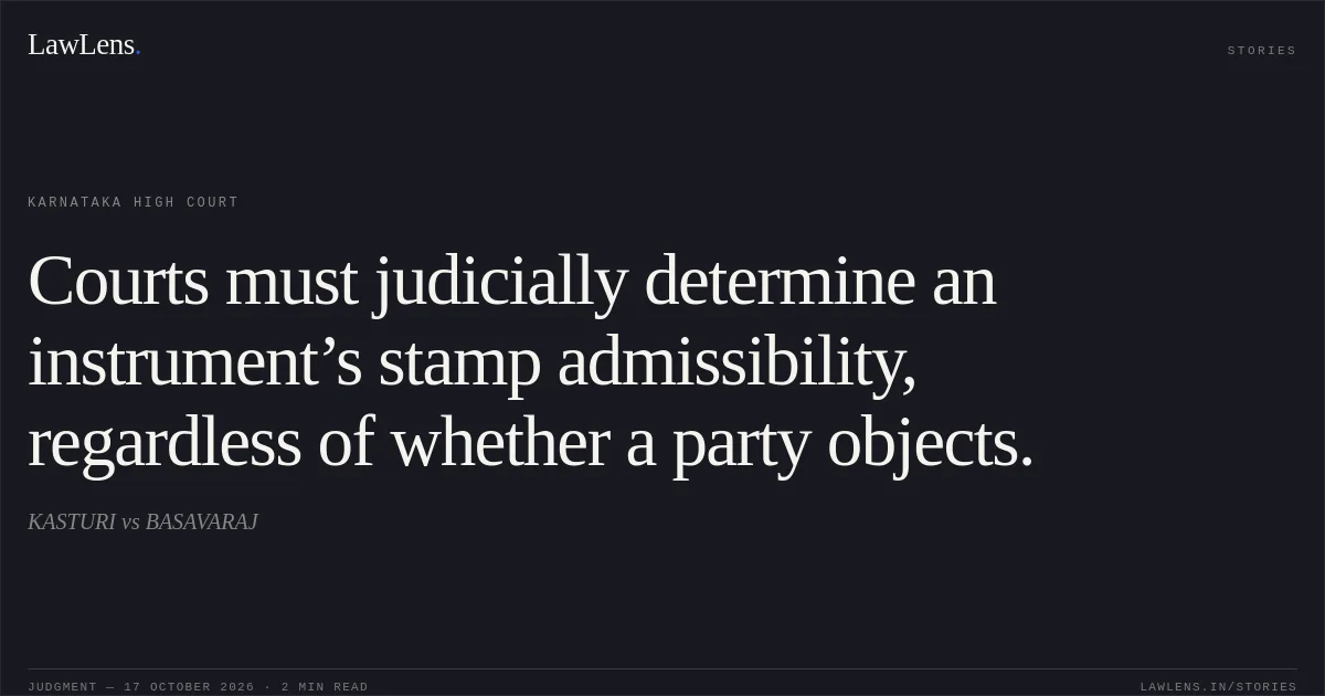 Courts must judicially determine an instrument’s stamp admissibility, regardless of whether a party objects.. KASTURI vs BASAVARAJ. Karnataka High Court. LawLens