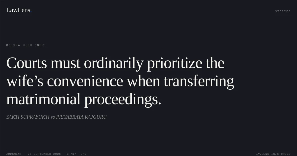 Courts must ordinarily prioritize the wife’s convenience when transferring matrimonial proceedings.. SAKTI SUPRAYUKTI vs PRIYABRATA RAJGURU. Odisha High Court. LawLens
