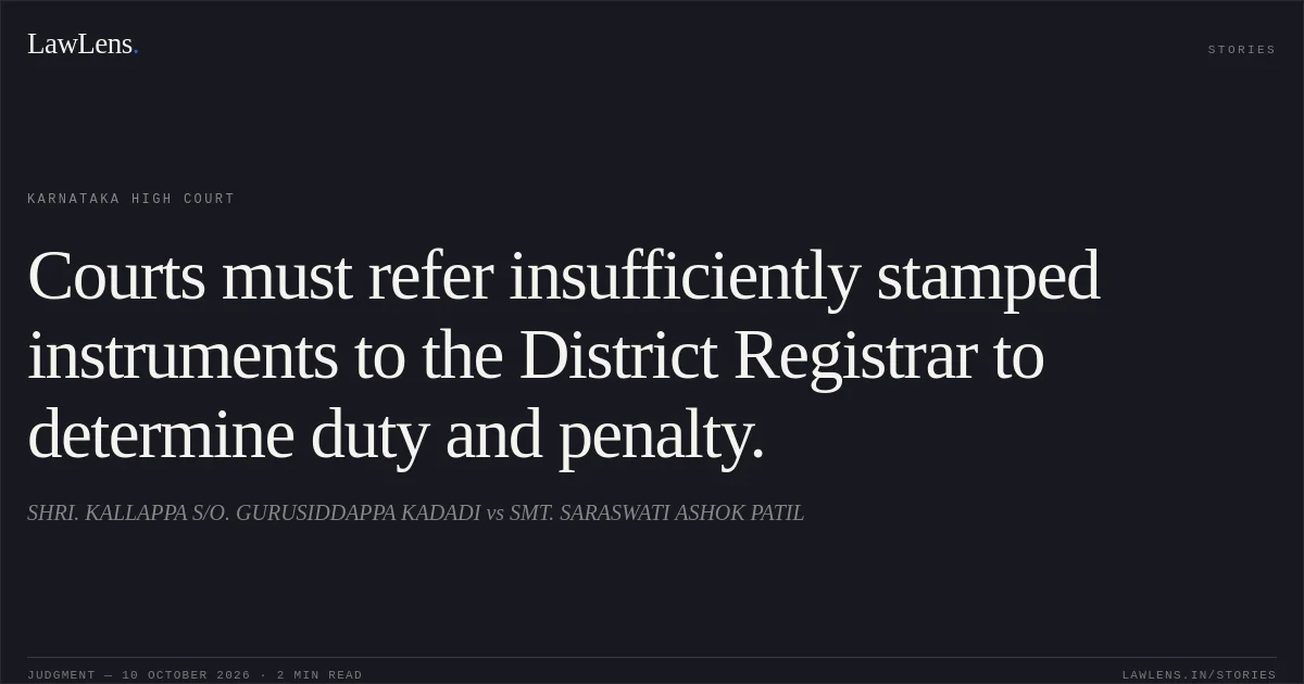 Courts must refer insufficiently stamped instruments to the District Registrar to determine duty and penalty.. SHRI. KALLAPPA S/O. GURUSIDDAPPA KADADI vs SMT. SARASWATI ASHOK PATIL. Karnataka High Court. LawLens