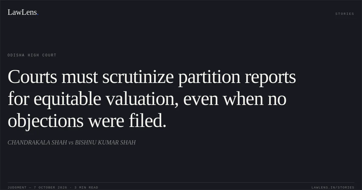 Courts must scrutinize partition reports for equitable valuation, even when no objections were filed.. CHANDRAKALA SHAH vs BISHNU KUMAR SHAH. Odisha High Court. LawLens