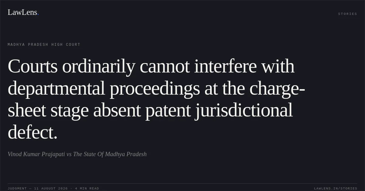 Courts ordinarily cannot interfere with departmental proceedings at the charge-sheet stage absent patent jurisdictional defect.. Vinod Kumar Prajapati vs The State Of Madhya Pradesh. Madhya Pradesh High Court. LawLens
