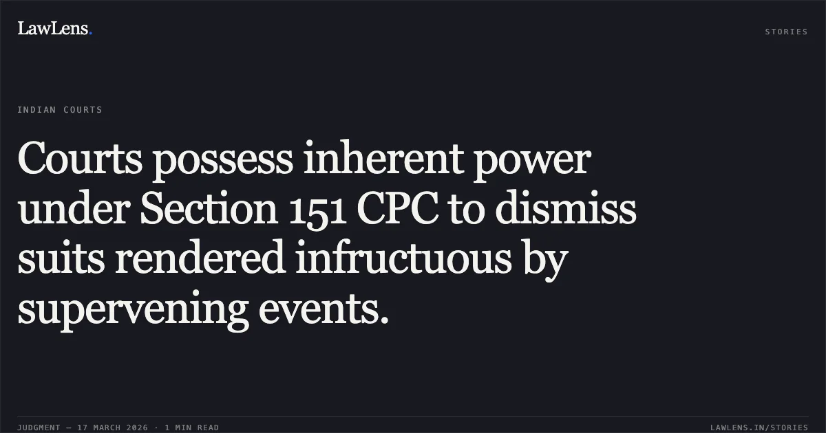 Courts possess inherent power under Section 151 CPC to dismiss suits rendered infructuous by supervening events.. UNION OF INDIA AND ORS. vs MAHESHKUMAR GORDHANDAS GARODIA. Bombay High Court. LawLens