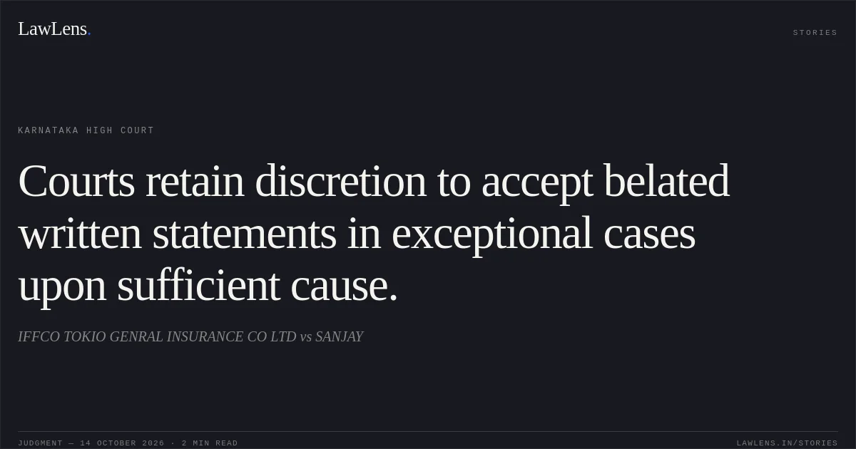 Courts retain discretion to accept belated written statements in exceptional cases upon sufficient cause.. IFFCO TOKIO GENRAL INSURANCE CO LTD vs SANJAY. Karnataka High Court. LawLens