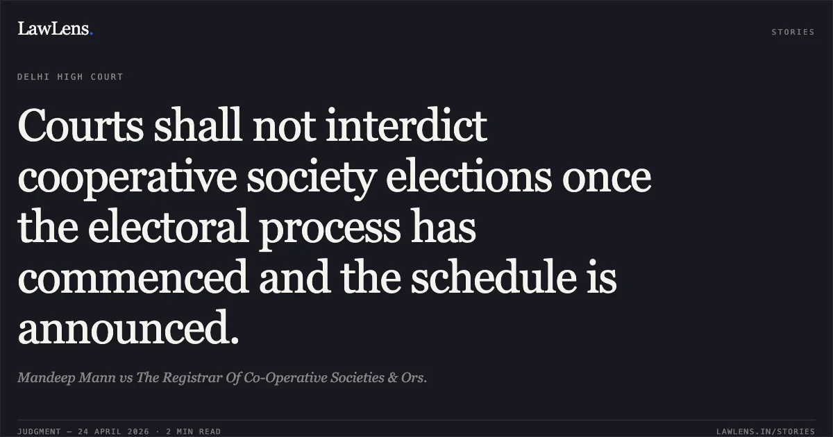Courts shall not interdict cooperative society elections once the electoral process has commenced and the schedule is announced.. Mandeep Mann vs The Registrar Of Co-Operative Societies & Ors.. Delhi High Court. LawLens
