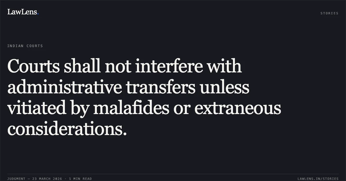 Courts shall not interfere with administrative transfers unless vitiated by malafides or extraneous considerations.. Mayank Singh vs CAG. Central Administrative Tribunal. LawLens