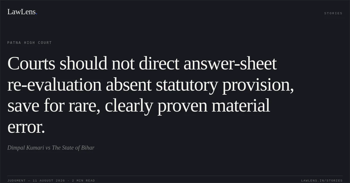 Courts should not direct answer-sheet re-evaluation absent statutory provision, save for rare, clearly proven material error.. Dimpal Kumari vs The State of Bihar. Patna High Court. LawLens