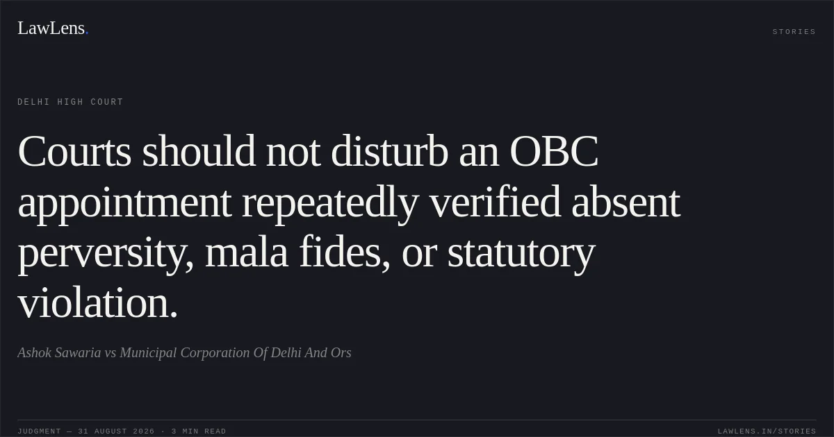Courts should not disturb an OBC appointment repeatedly verified absent perversity, mala fides, or statutory violation.. Ashok Sawaria vs Municipal Corporation Of Delhi And Ors. Delhi High Court. LawLens