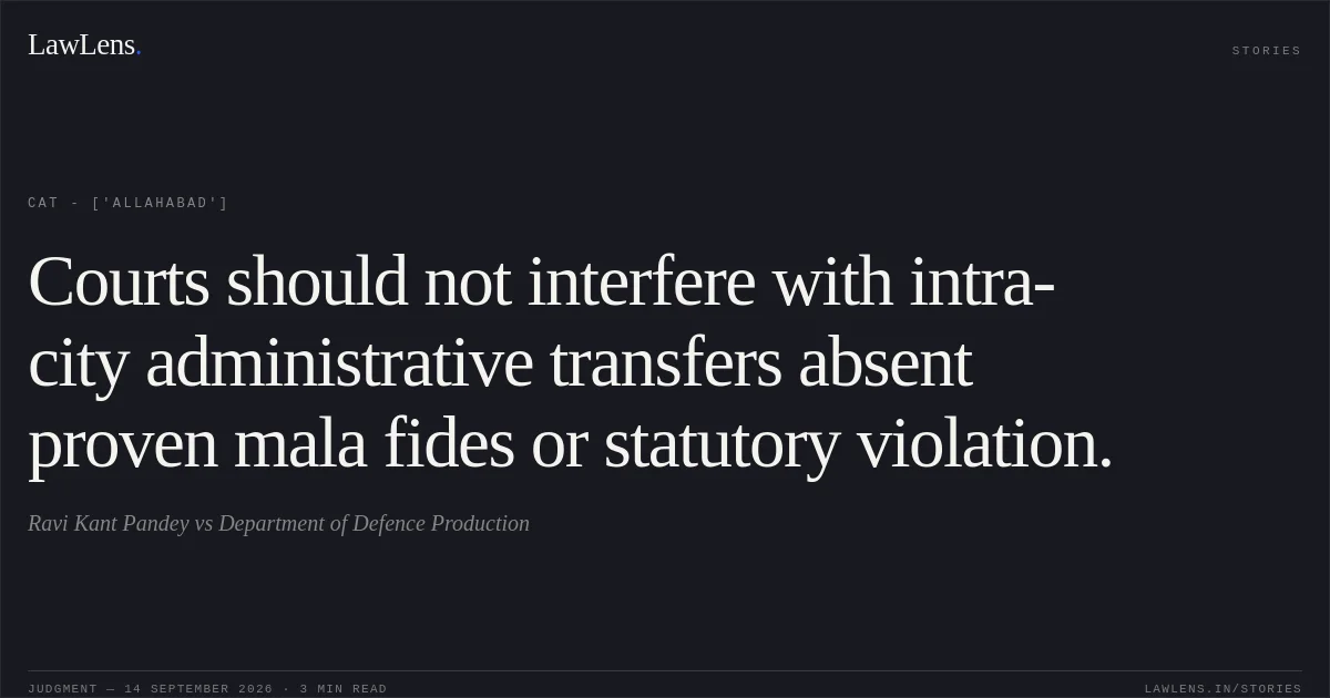 Courts should not interfere with intra-city administrative transfers absent proven mala fides or statutory violation.. Ravi Kant Pandey vs Department of Defence Production. CAT - ['Allahabad']. LawLens