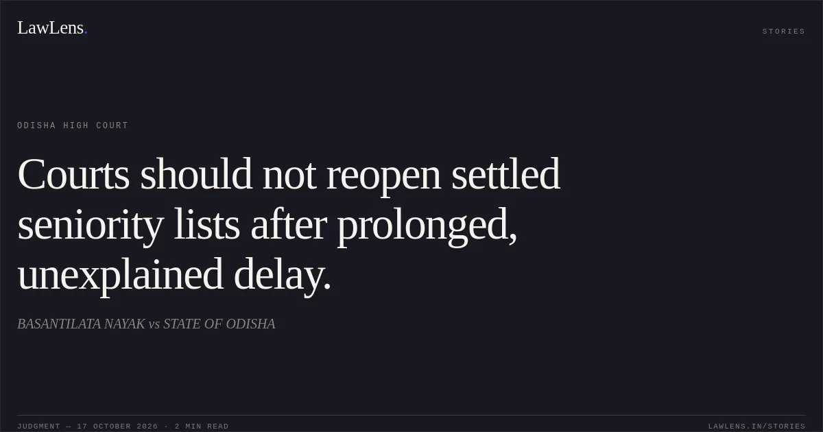Courts should not reopen settled seniority lists after prolonged, unexplained delay.. BASANTILATA NAYAK vs STATE OF ODISHA. Odisha High Court. LawLens