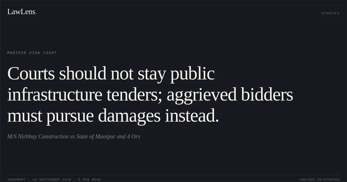 Courts should not stay public infrastructure tenders; aggrieved bidders must pursue damages instead.. M/S Nirbhay Construction vs State of Manipur and 4 Ors. Manipur High Court. LawLens