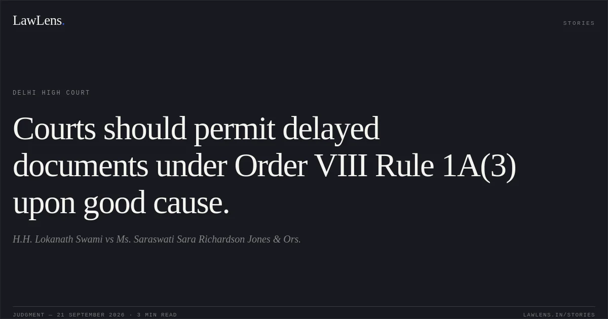 Courts should permit delayed documents under Order VIII Rule 1A(3) upon good cause.. H.H. Lokanath Swami vs Ms. Saraswati Sara Richardson Jones & Ors.. Delhi High Court. LawLens