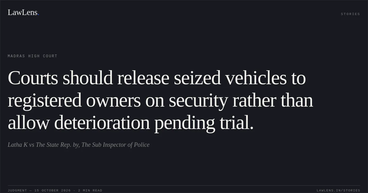 Courts should release seized vehicles to registered owners on security rather than allow deterioration pending trial.. Latha K vs The State Rep. by, The Sub Inspector of Police. Madras High Court. LawLens
