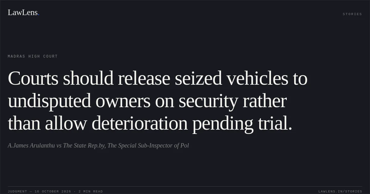 Courts should release seized vehicles to undisputed owners on security rather than allow deterioration pending trial.. A.James Arulanthu vs The State Rep.by, The Special Sub-Inspector of Pol. Madras High Court. LawLens