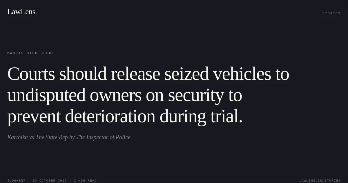 Courts should release seized vehicles to undisputed owners on security to prevent deterioration during trial.. Karthika vs The State Rep by The Inspector of Police. Madras High Court. LawLens