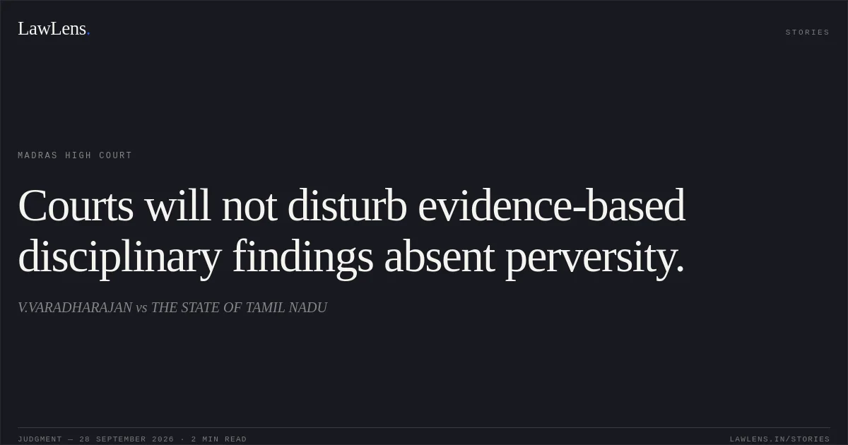 Courts will not disturb evidence-based disciplinary findings absent perversity.. V.VARADHARAJAN vs THE STATE OF TAMIL NADU. Madras High Court. LawLens