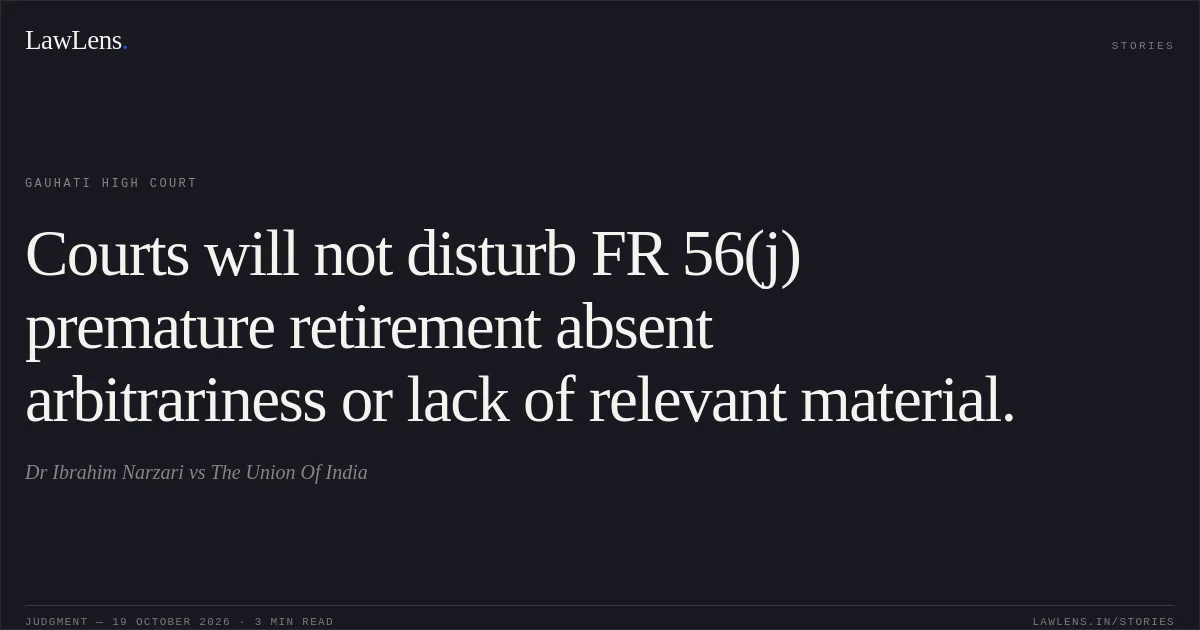 Courts will not disturb FR 56(j) premature retirement absent arbitrariness or lack of relevant material.. Dr Ibrahim Narzari vs The Union Of India. Gauhati High Court. LawLens