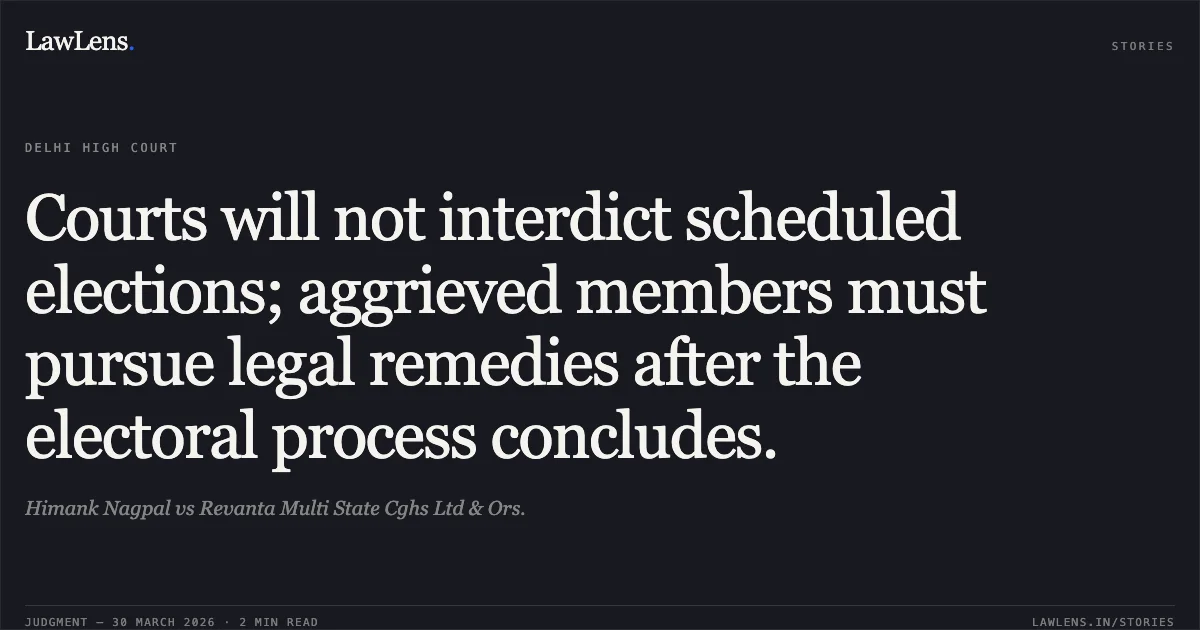 Courts will not interdict scheduled elections; aggrieved members must pursue legal remedies after the electoral process concludes.. Himank Nagpal vs Revanta Multi State Cghs Ltd & Ors.. Delhi High Court. LawLens