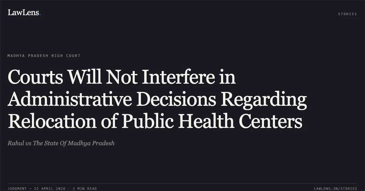 Courts Will Not Interfere in Administrative Decisions Regarding Relocation of Public Health Centers. Rahul vs The State Of Madhya Pradesh. Madhya Pradesh High Court. LawLens