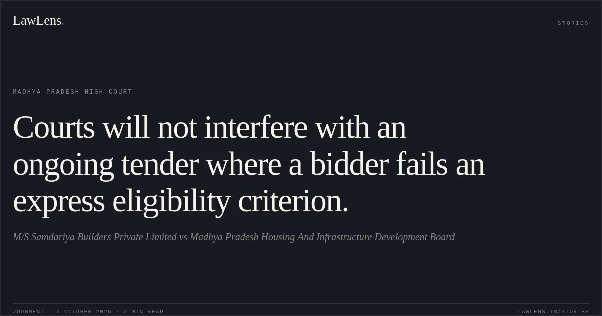 Courts will not interfere with an ongoing tender where a bidder fails an express eligibility criterion.. M/S Samdariya Builders Private Limited vs Madhya Pradesh Housing And Infrastructure Development Board. Madhya Pradesh High Court. LawLens