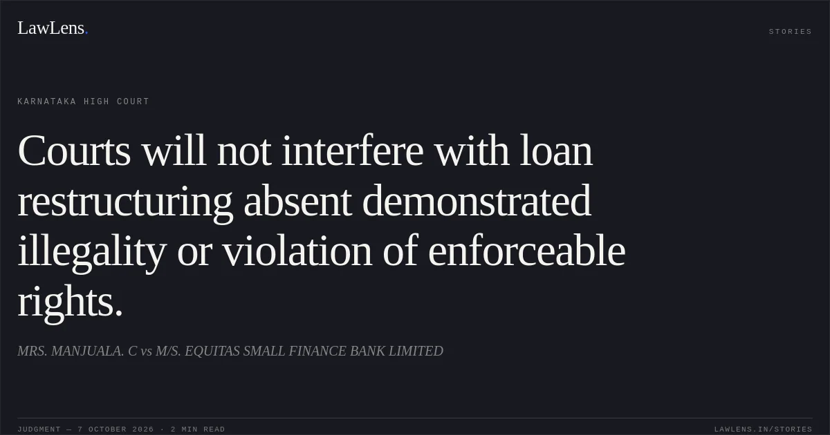 Courts will not interfere with loan restructuring absent demonstrated illegality or violation of enforceable rights.. MRS. MANJUALA. C vs M/S. EQUITAS SMALL FINANCE BANK LIMITED. Karnataka High Court. LawLens
