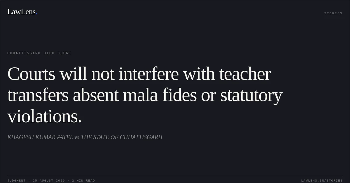 Courts will not interfere with teacher transfers absent mala fides or statutory violations.. KHAGESH KUMAR PATEL vs THE STATE OF CHHATTISGARH. Chhattisgarh High Court. LawLens