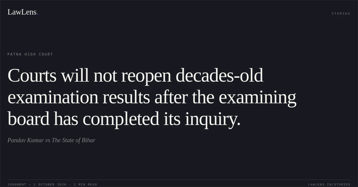 Courts will not reopen decades-old examination results after the examining board has completed its inquiry.. Pandav Kumar vs The State of Bihar. Patna High Court. LawLens