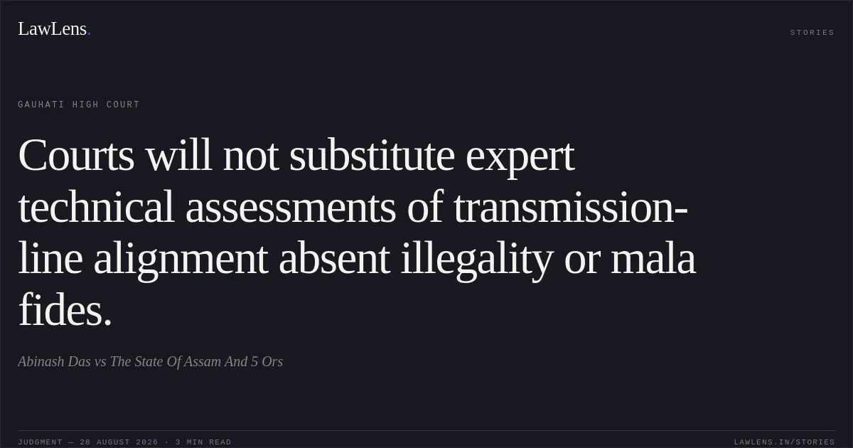 Courts will not substitute expert technical assessments of transmission-line alignment absent illegality or mala fides.. Abinash Das vs The State Of Assam And 5 Ors. Gauhati High Court. LawLens