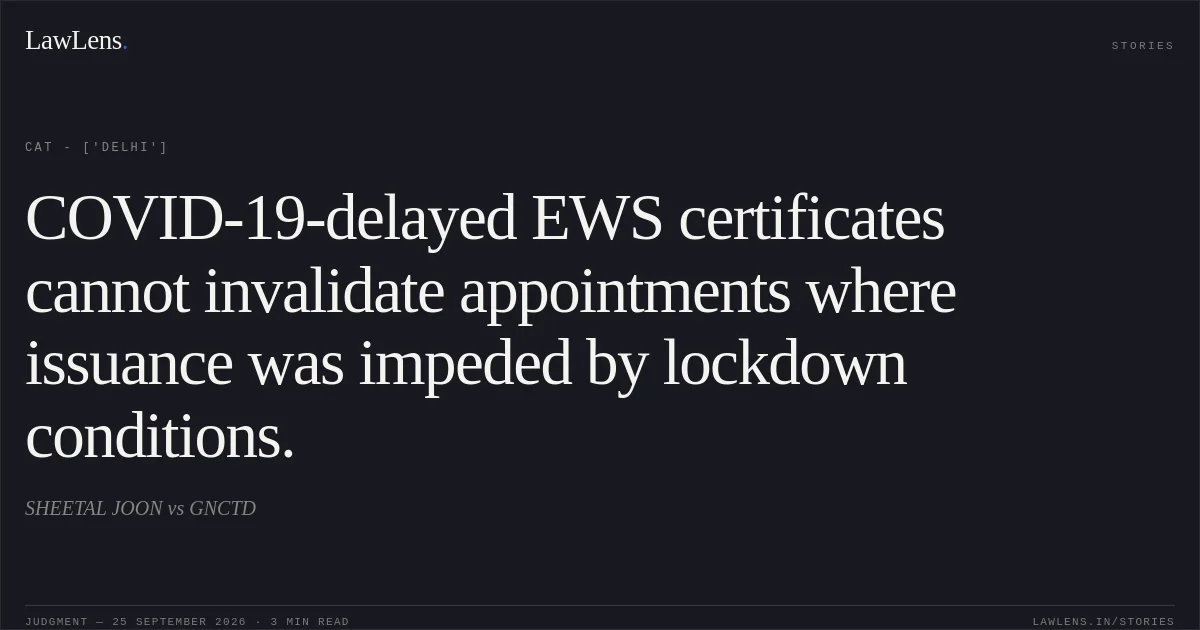 COVID-19-delayed EWS certificates cannot invalidate appointments where issuance was impeded by lockdown conditions.. SHEETAL JOON vs GNCTD. CAT - ['Delhi']. LawLens