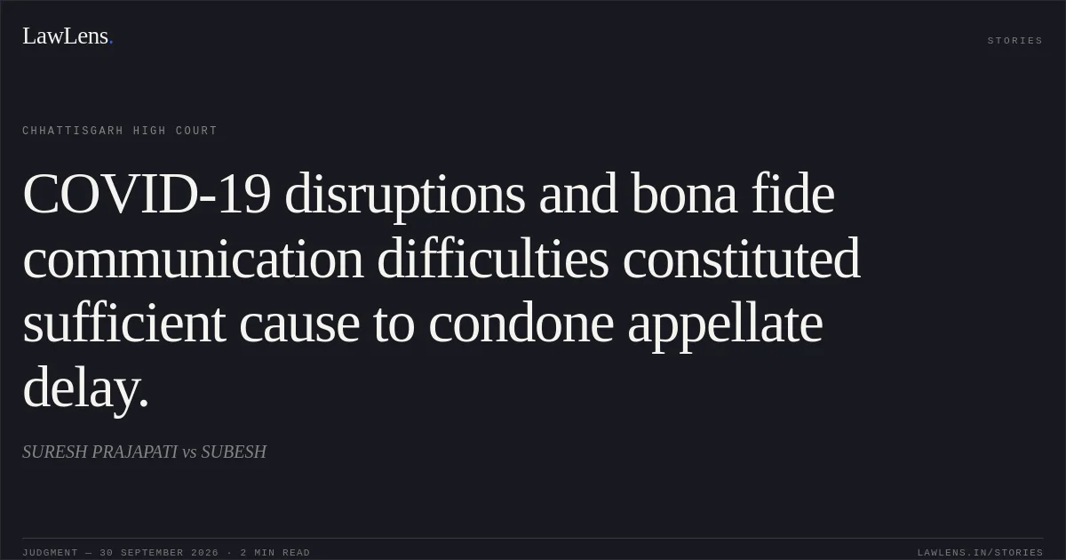 COVID-19 disruptions and bona fide communication difficulties constituted sufficient cause to condone appellate delay.. SURESH PRAJAPATI vs SUBESH. Chhattisgarh High Court. LawLens