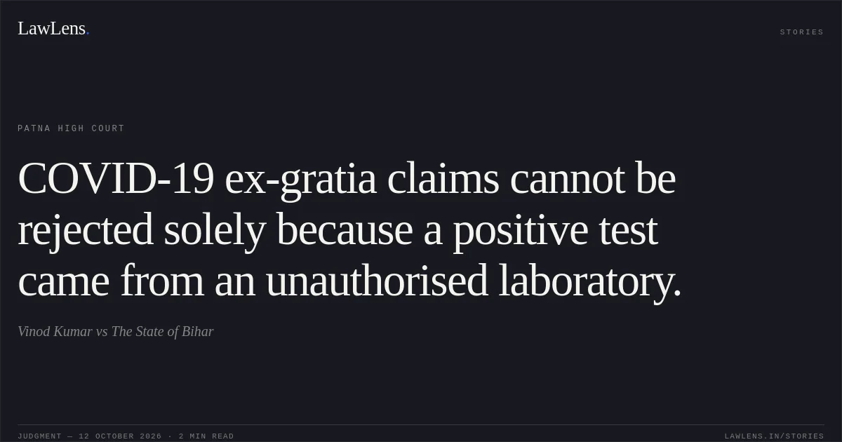 COVID-19 ex-gratia claims cannot be rejected solely because a positive test came from an unauthorised laboratory.. Vinod Kumar vs The State of Bihar. Patna High Court. LawLens