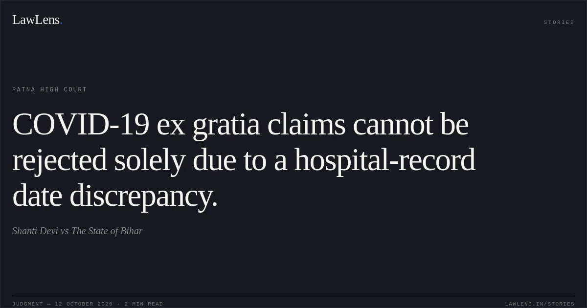 COVID-19 ex gratia claims cannot be rejected solely due to a hospital-record date discrepancy.. Shanti Devi vs The State of Bihar. Patna High Court. LawLens