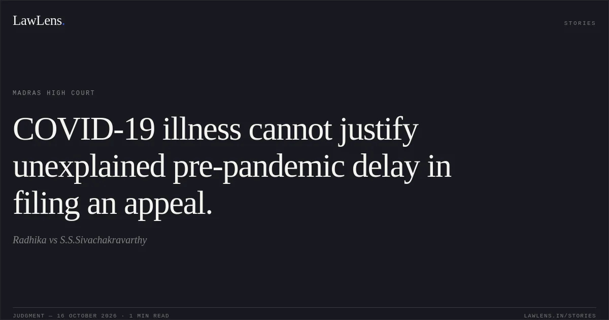 COVID-19 illness cannot justify unexplained pre-pandemic delay in filing an appeal.. Radhika vs S.S.Sivachakravarthy. Madras High Court. LawLens