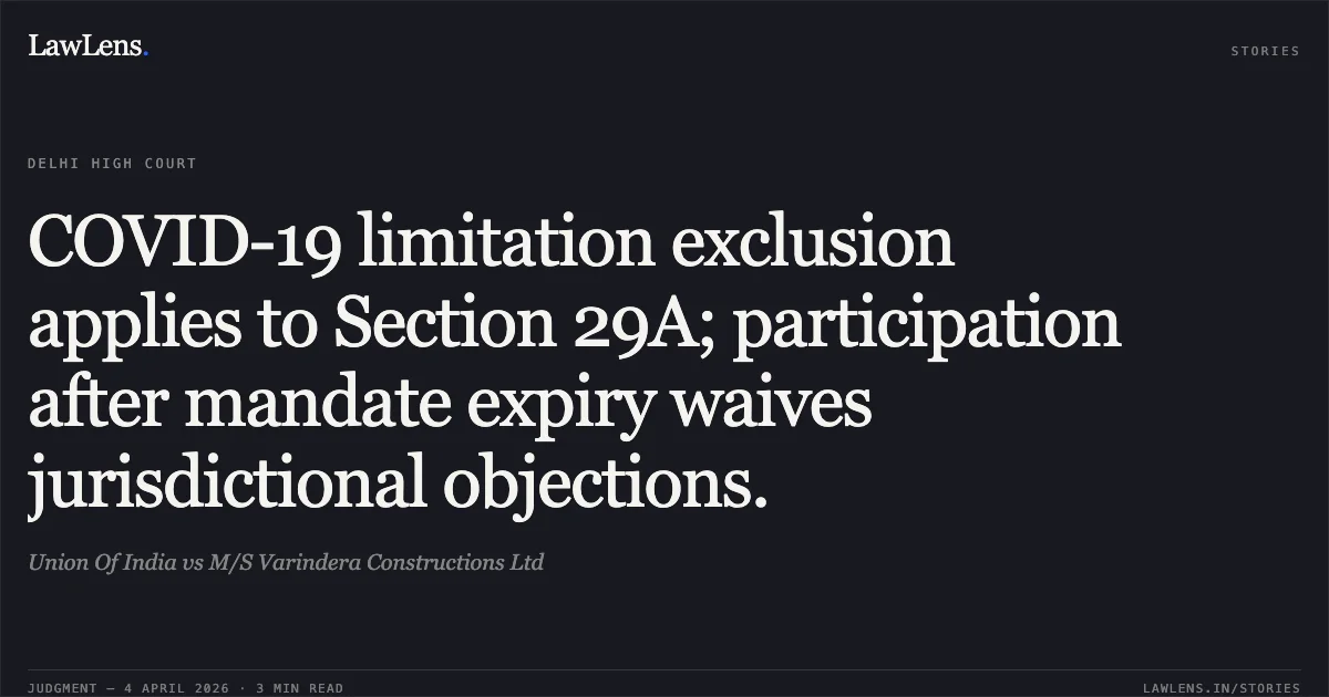 COVID-19 limitation exclusion applies to Section 29A; participation after mandate expiry waives jurisdictional objections.. Union Of India vs M/S Varindera Constructions Ltd. Delhi High Court. LawLens
