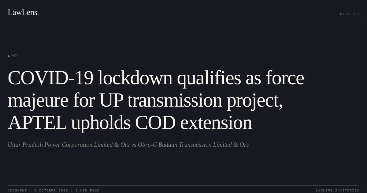 COVID-19 lockdown qualifies as force majeure for UP transmission project, APTEL upholds COD extension. Uttar Pradesh Power Corporation Limited & Ors vs Obra-C Badaun Transmission Limited & Ors. APTEL. LawLens
