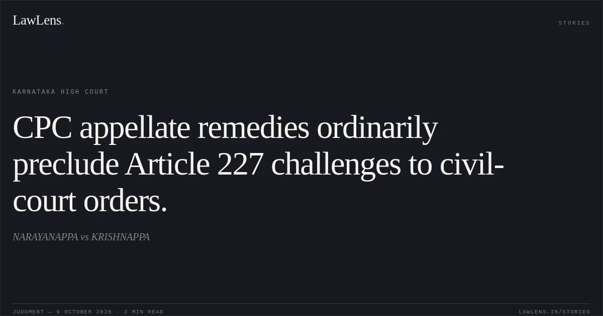 CPC appellate remedies ordinarily preclude Article 227 challenges to civil-court orders.. NARAYANAPPA vs KRISHNAPPA. Karnataka High Court. LawLens