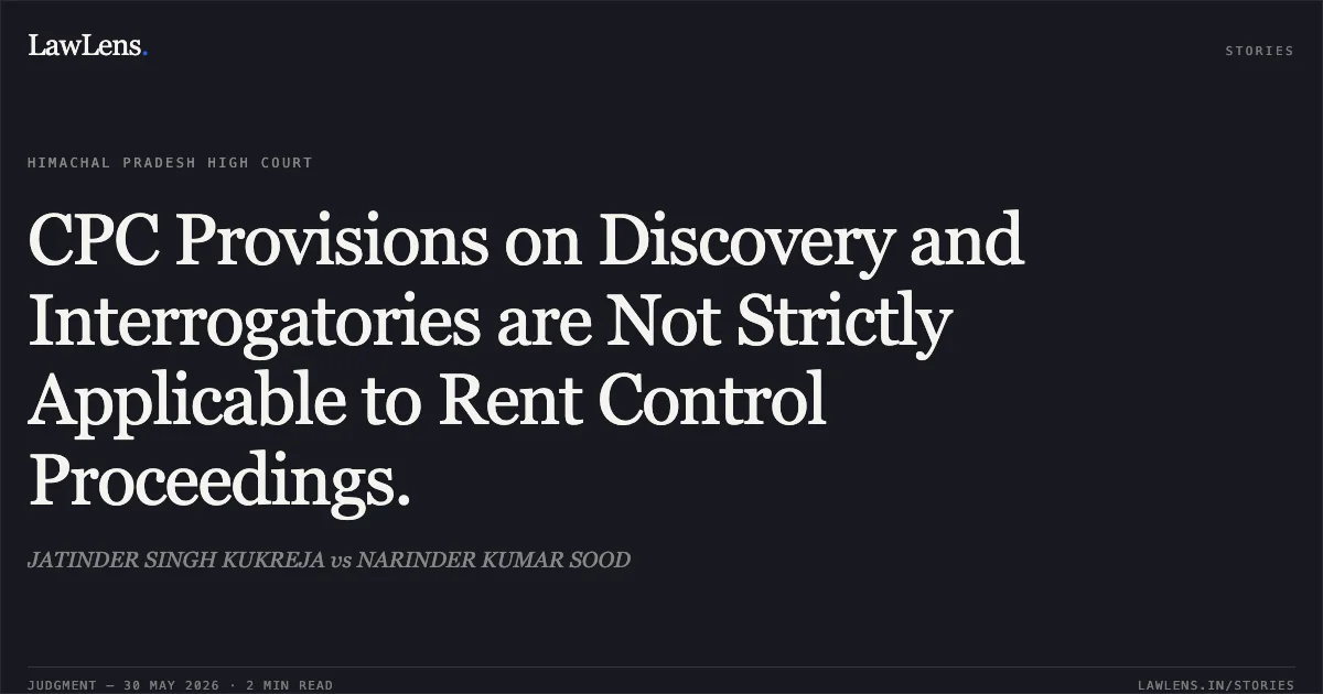 CPC Provisions on Discovery and Interrogatories are Not Strictly Applicable to Rent Control Proceedings.. JATINDER SINGH KUKREJA vs NARINDER KUMAR SOOD. High Court of Himachal Pradesh. LawLens