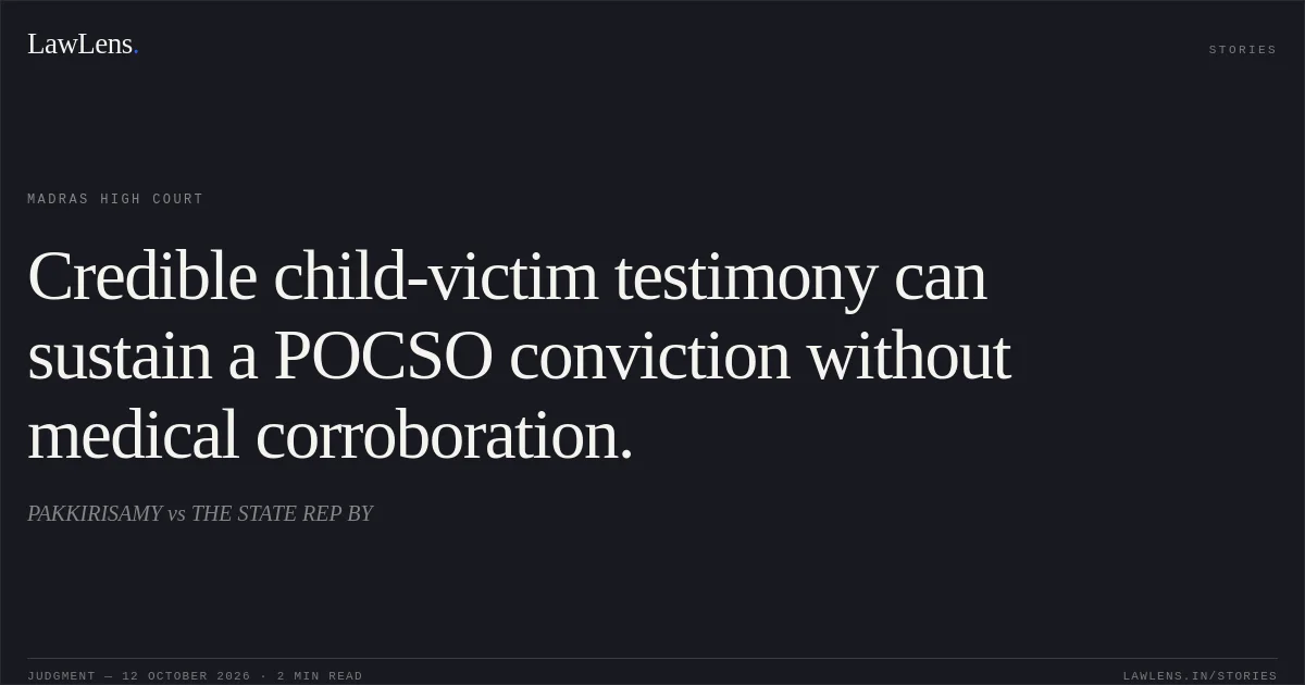 Credible child-victim testimony can sustain a POCSO conviction without medical corroboration.. PAKKIRISAMY vs THE STATE REP BY. Madras High Court. LawLens
