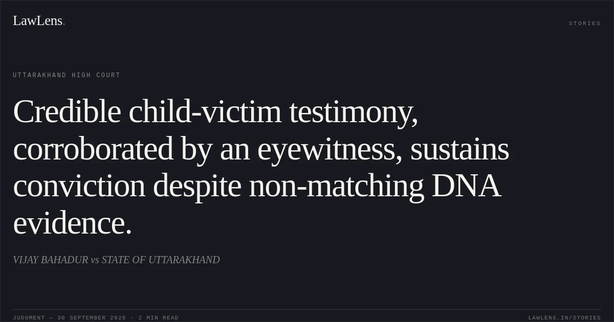 Credible child-victim testimony, corroborated by an eyewitness, sustains conviction despite non-matching DNA evidence.. VIJAY BAHADUR vs STATE OF UTTARAKHAND. Uttarakhand High Court. LawLens